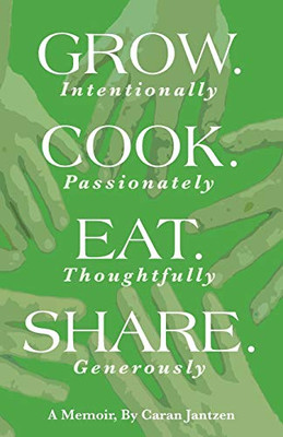 Grow. Cook. Eat. Share.: Grow. (Intentionally) Cook. (Passionately) Eat. (Thoughtfully) Share. (Generously)