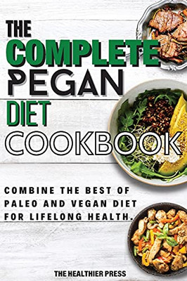 The Complete Pegan Diet Cookbook: Combine The Best Of Paleo And Vegan Diet For Lifelong Health. - 9781803650517