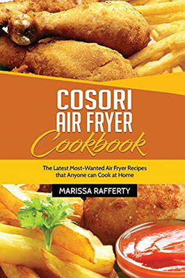 Cosori Air Fryer Cookbook: The Latest Most-Wanted Air Fryer Recipes That Anyone Can Cook At Home - 9781803213903
