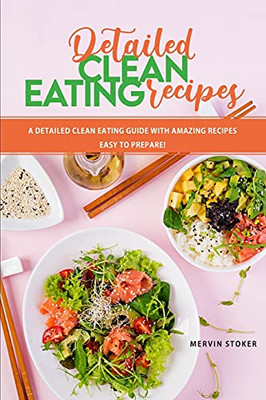 Detailed Clean Eating Recipes: A Detailed Clean Eating Guide With Amazing Recipes Easy To Prepare! - 9781803041971