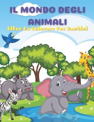 IL MONDO DEGLI ANIMALI - Libro Da Colorare Per Bambini: Animali Marini, Animali Della Fattoria, Animali Della Giungla, Animali Dei Boschi E Animali de