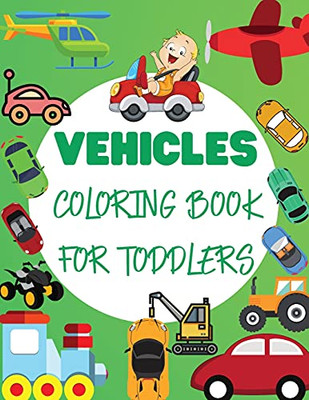 Vehicles Coloring Book For Toddler: Big Vehicles For Boys And Girls (First Coloring Books For Toddler Ages 1-3) - 9781802766615