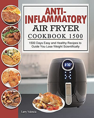 Anti-Inflammatory Air Fryer Cookbook 1500: 1500 Days Easy And Healthy Recipes To Guide You Lose Weight Scientifically - 9781803431628