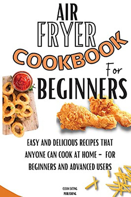 Air Fryer Cookbook For Beginners: Easy And Delicious Recipes That Anyone Can Cook At Home - For Beginners And Advanced Users - 9781803650456