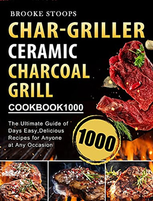 Char-Griller Ceramic Charcoal Grill Cookbook 1000: The Ultimate Guide Of 1000 Days Easy, Delicious Recipes For Anyone At Any Occasion - 9781803670669