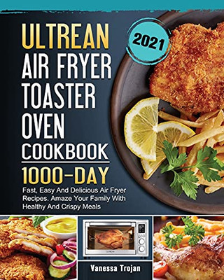 Ultrean Air Fryer Toaster Oven Cookbook 2021: 1000-Day Fast, Easy And Delicious Air Fryer Recipes. Amaze Your Family With Healthy And Crispy Meals - 9781803209739