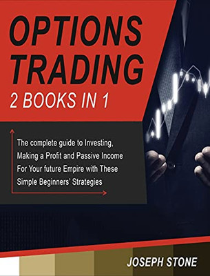 Options Trading: The Complete Guide To Investing, Making A Profit And Passive Income For Your Future Empire With These Simple Beginners' Strategies - 9781803062198