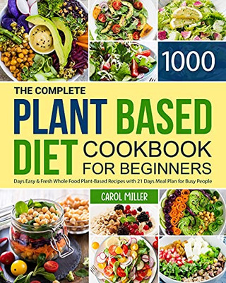 The Complete Plant-Based Diet Cookbook For Beginners: 1000 Days Easy And Fresh Whole Food Plant-Based Recipes With 21 Days Meal Plan For Busy People - 9781801212540