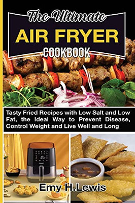 The Ultimate Air Fryer Cookbook: Tasty Fried Recipes With Low Salt And Low Fat, The Ideal Way To Prevent Disease, Control Weight And Live Well And Long. - 9781803607160