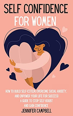 Self Confidence For Women: How To Build Self-Esteem, Overcome Social Anxiety, And Empower Your Life For Success! A Guide To Stop Self-Doubt And Gain Confidence - 9781803668253