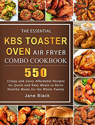 The Essential Kbs Toaster Oven Air Fryer Combo Cookbook: 550 Crispy And Juicy Affordable Recipes For Quick And Easy Meals To Serve Healthy Meals For The Whole Family - 9781803209906