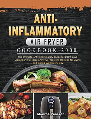 Anti-Inflammatory Air Fryer Cookbook 2000: The Ultimate Anti-Inflammatory Guide For 2000 Days Vibrant And Delicious Air Fryer Cooking Recipes For Living And Eating Well Every Day - 9781803431659