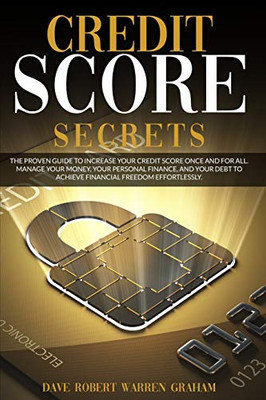 Credit Score Secrets: The Proven Guide To Increase Your Credit Score Once And For All. Manage Your Money, Your Personal Finance, And Your Debt To Achieve Financial Freedom Effortlessly. - 9781801117883