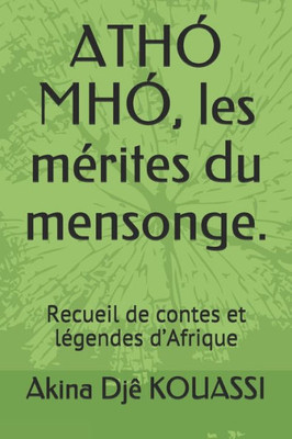 ATHÃ“ MHÃ“, les mÃ©rites du mensonge.: Recueil de contes et lÃ©gendes d'Afrique