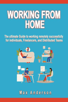 Working From Home: The ultimate Guide to working remotely successfully for individuals, Freelancers, and Distributed Teams