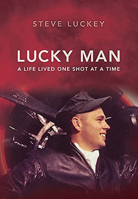 Lucky Man: A Life Lived One Shot At A Time