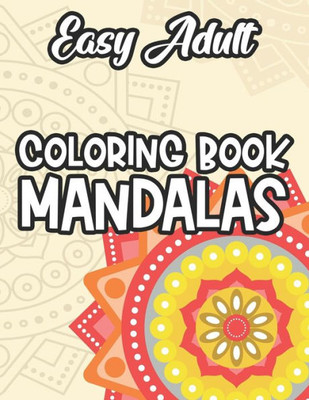 Easy Adult Coloring Book Mandalas: Coloring Pages With Intricate Patterns For Relaxation, Mandalas To Color For Stress-Relief