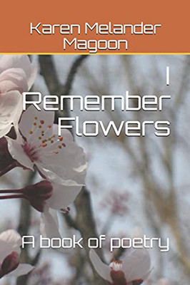 I Remember Flowers: A Book Of Poetry