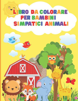 Libro Da Colorare Per Bambini Simpatici Animali: Libro Da Colorare Per i PiÃ¹ Piccoli Che Amano Gli Animali Libro Da Colorare Per Bambini Di 1-3, 3-5,