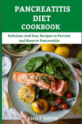 Pancreatitis Diet Cookbook: Delicious And Easy Recipes to Prevent and Reserve Pancreatitis