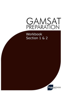 GAMSAT Preparation Workbook Sections 1 & 2: GAMSAT Style Questions And Step-By-Step Solutions for Section 1 & 2