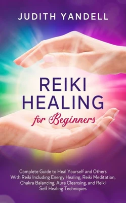 Reiki Healing for Beginners: Complete Guide to Heal Yourself and Others With Reiki Including Energy Healing, Reiki Meditation, Chakra Balancing, Aura