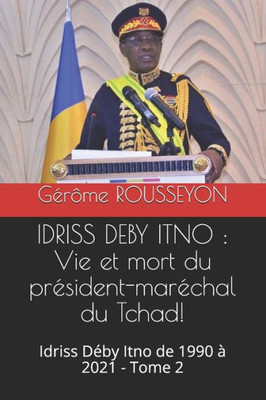 Idriss Deby Itno: Vie et mort du prÃ©sident-marÃ©chal du Tchad!: Idriss DÃ©by Itno de 1990 Ã  2021 - Tome 2