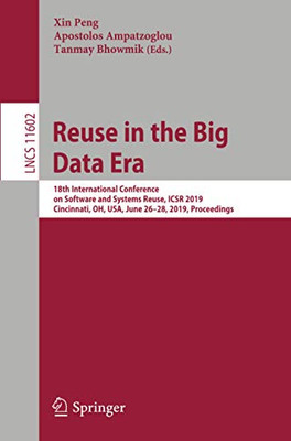 Reuse In The Big Data Era: 18Th International Conference On Software And Systems Reuse, Icsr 2019, Cincinnati, Oh, Usa, June 26?çô28, 2019, Proceedings (Lecture Notes In Computer Science, 11602)