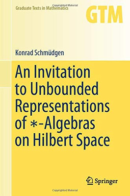 An Invitation To Unbounded Representations Of *-Algebras On Hilbert Space (Graduate Texts In Mathematics, 285)