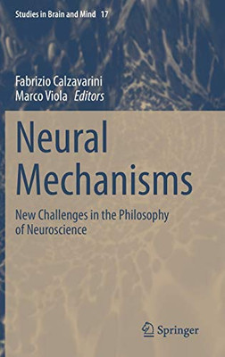 Neural Mechanisms: New Challenges In The Philosophy Of Neuroscience (Studies In Brain And Mind, 17)