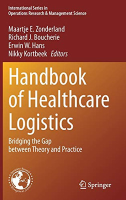 Handbook Of Healthcare Logistics: Bridging The Gap Between Theory And Practice (International Series In Operations Research & Management Science, 302)