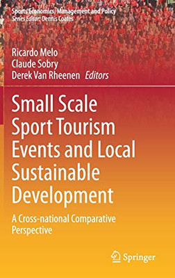 Small Scale Sport Tourism Events And Local Sustainable Development: A Cross-National Comparative Perspective (Sports Economics, Management And Policy, 18)