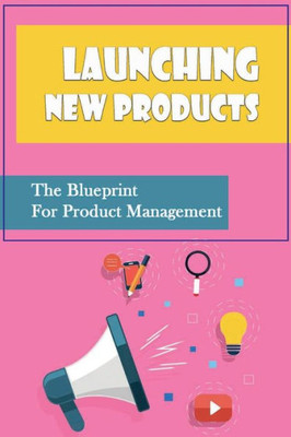 Launching New Products: The Blueprint For Product Management