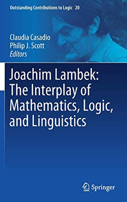 Joachim Lambek: The Interplay Of Mathematics, Logic, And Linguistics (Outstanding Contributions To Logic, 20)
