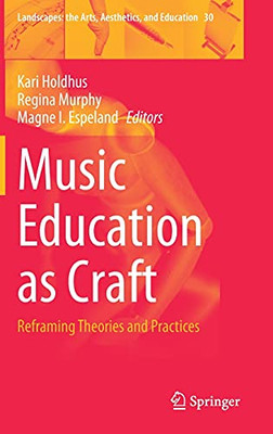 Music Education As Craft: Reframing Theories And Practices (Landscapes: The Arts, Aesthetics, And Education, 30)