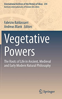 Vegetative Powers: The Roots Of Life In Ancient, Medieval And Early Modern Natural Philosophy (International Archives Of The History Of Ideas Archives Internationales D'Histoire Des Idã©Es, 234)