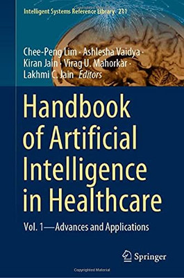 Handbook Of Artificial Intelligence In Healthcare: Vol. 1 - Advances And Applications (Intelligent Systems Reference Library, 211)