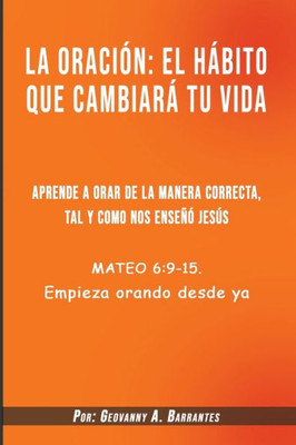 La oraciÃ³n el hÃ¡bito que cambiarÃ¡ tu vida: Aprende a orar de la manera correcta, tal y como nos enseÃ±Ã³ JesÃºs