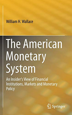 The American Monetary System: An Insider'S View Of Financial Institutions, Markets And Monetary Policy