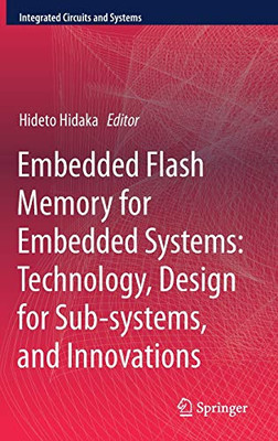 Embedded Flash Memory For Embedded Systems: Technology, Design For Sub-Systems, And Innovations (Integrated Circuits And Systems)