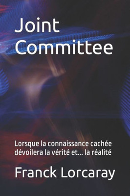 Joint Committee: Lorsque la connaissance cachée dévoilera la vérité et... la réalité