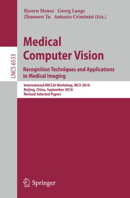 Medical Computer Vision: Recognition Techniques And Applications In Medical Imaging (Lecture Notes In Computer Science, 6533)