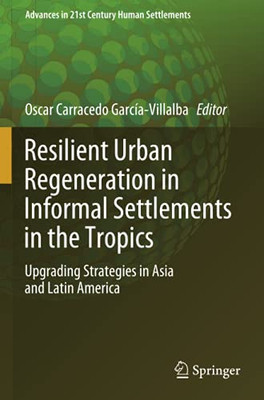 Resilient Urban Regeneration In Informal Settlements In The Tropics: Upgrading Strategies In Asia And Latin America (Advances In 21St Century Human Settlements)