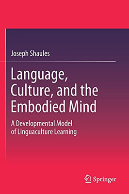 Language, Culture, And The Embodied Mind: A Developmental Model Of Linguaculture Learning