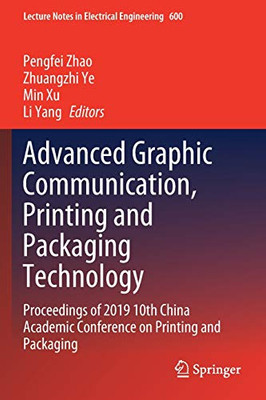 Advanced Graphic Communication, Printing And Packaging Technology: Proceedings Of 2019 10Th China Academic Conference On Printing And Packaging (Lecture Notes In Electrical Engineering, 600)