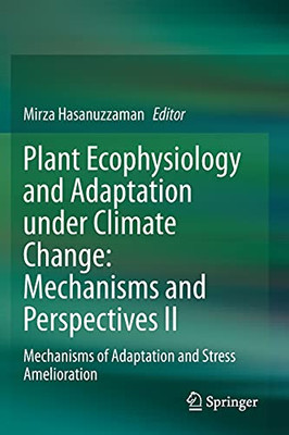 Plant Ecophysiology And Adaptation Under Climate Change: Mechanisms And Perspectives Ii: Mechanisms Of Adaptation And Stress Amelioration