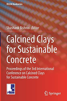 Calcined Clays For Sustainable Concrete: Proceedings Of The 3Rd International Conference On Calcined Clays For Sustainable Concrete (Rilem Bookseries, 25)