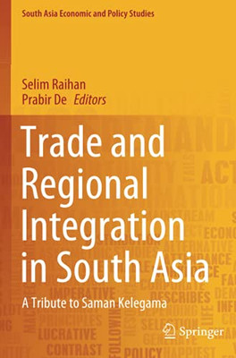 Trade And Regional Integration In South Asia: A Tribute To Saman Kelegama (South Asia Economic And Policy Studies)