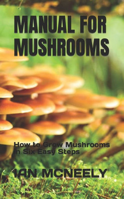 Manual for Mushrooms: How to Grow Mushrooms in Six Easy Steps