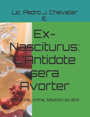 Ex-Nasciturus: L'Antidote sera Avorter: MÃ©decine, crime, solution ou droi